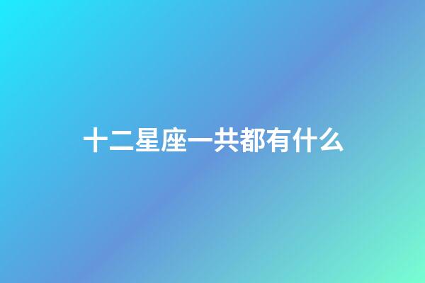 十二星座一共都有什么-第1张-星座运势-玄机派