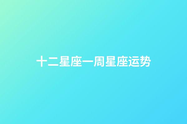 十二星座一周星座运势-第1张-星座运势-玄机派