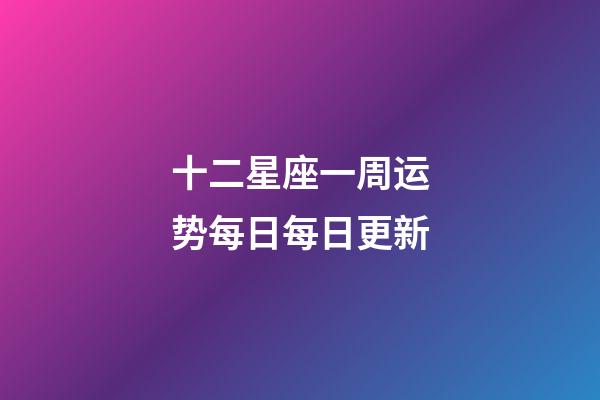 十二星座一周运势每日每日更新-第1张-星座运势-玄机派