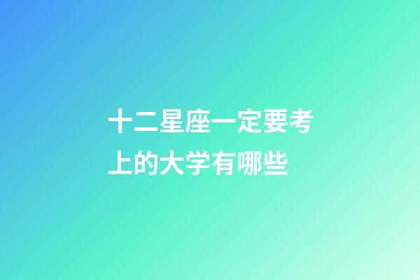 十二星座一定要考上的大学有哪些-第1张-星座运势-玄机派