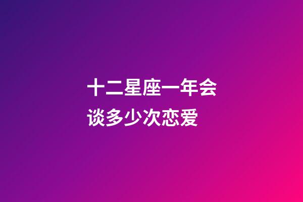 十二星座一年会谈多少次恋爱-第1张-星座运势-玄机派