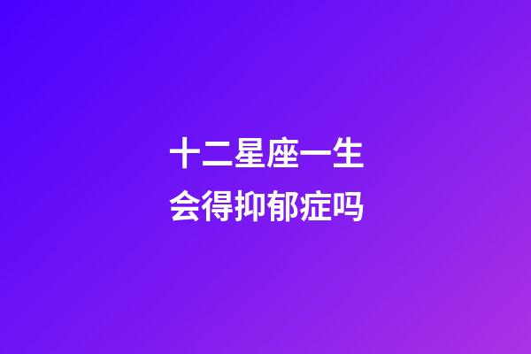 十二星座一生会得抑郁症吗-第1张-星座运势-玄机派