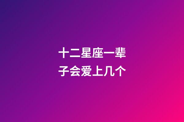 十二星座一辈子会爱上几个-第1张-星座运势-玄机派