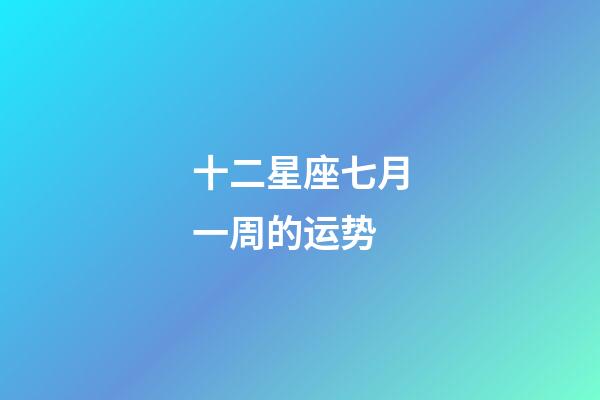 十二星座七月一周的运势-第1张-星座运势-玄机派