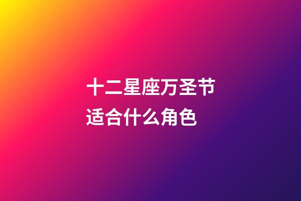 十二星座万圣节适合什么角色-第1张-星座运势-玄机派