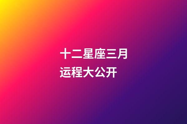 十二星座三月运程大公开-第1张-星座运势-玄机派