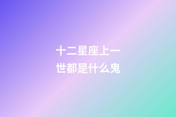 十二星座上一世都是什么鬼-第1张-星座运势-玄机派