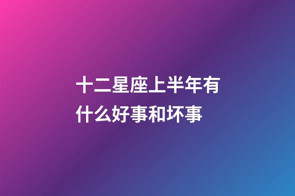 十二星座上半年有什么好事和坏事-第1张-星座运势-玄机派