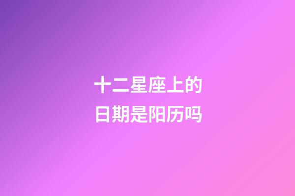 十二星座上的日期是阳历吗-第1张-星座运势-玄机派
