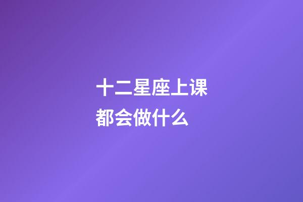 十二星座上课都会做什么-第1张-星座运势-玄机派