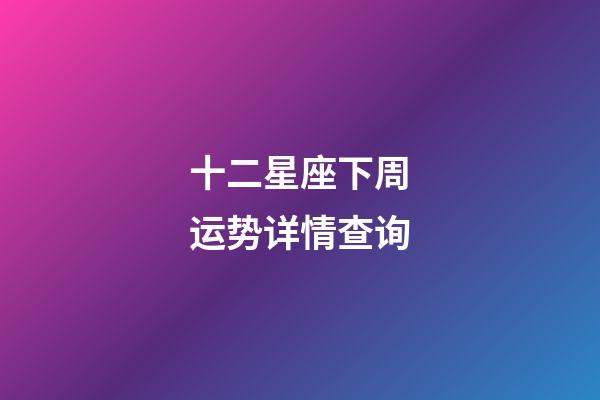 十二星座下周运势详情查询-第1张-星座运势-玄机派