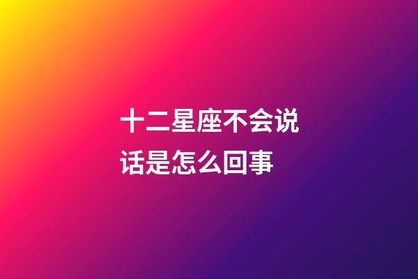 十二星座不会说话是怎么回事-第1张-星座运势-玄机派