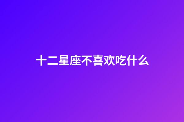 十二星座不喜欢吃什么-第1张-星座运势-玄机派