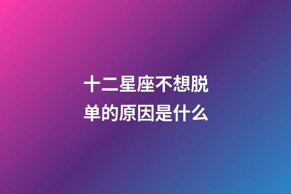 十二星座不想脱单的原因是什么-第1张-星座运势-玄机派