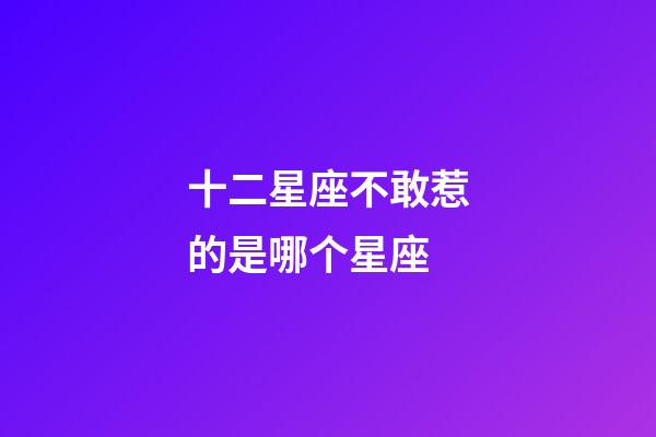 十二星座不敢惹的是哪个星座-第1张-星座运势-玄机派