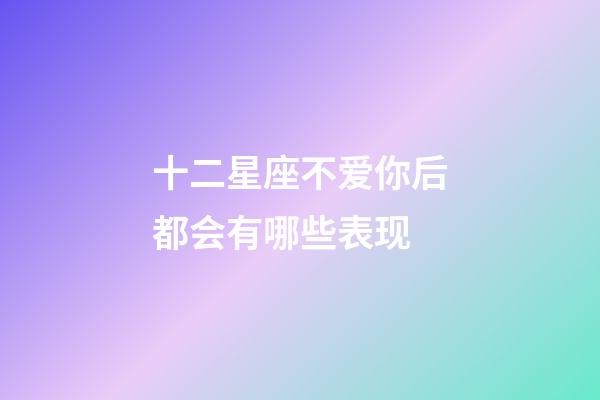 十二星座不爱你后都会有哪些表现-第1张-星座运势-玄机派