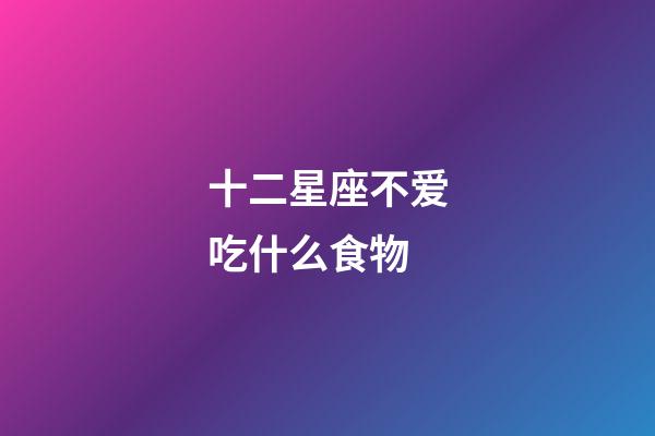 十二星座不爱吃什么食物-第1张-星座运势-玄机派