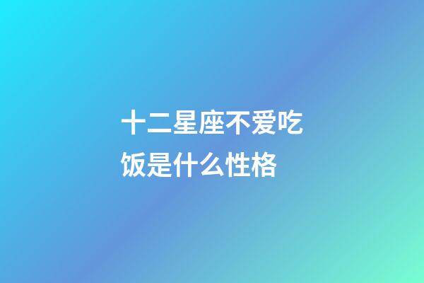十二星座不爱吃饭是什么性格-第1张-星座运势-玄机派