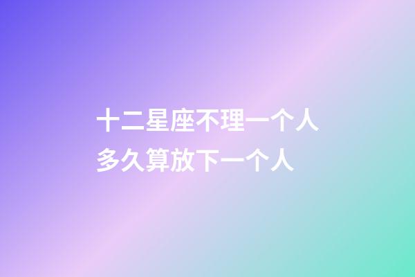 十二星座不理一个人多久算放下一个人-第1张-星座运势-玄机派