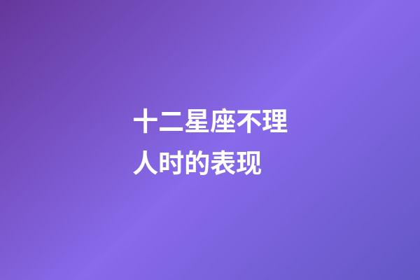 十二星座不理人时的表现-第1张-星座运势-玄机派