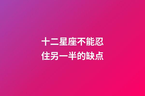 十二星座不能忍住另一半的缺点-第1张-星座运势-玄机派