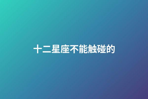 十二星座不能触碰的-第1张-星座运势-玄机派