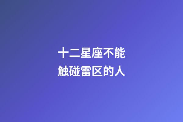 十二星座不能触碰雷区的人