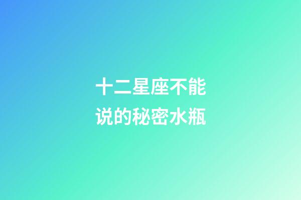 十二星座不能说的秘密水瓶-第1张-星座运势-玄机派