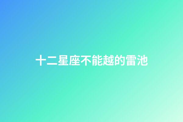 十二星座不能越的雷池-第1张-星座运势-玄机派