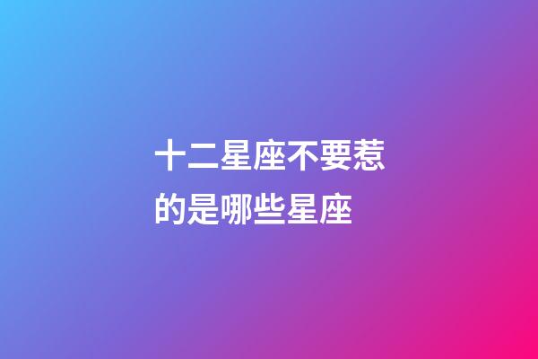 十二星座不要惹的是哪些星座-第1张-星座运势-玄机派