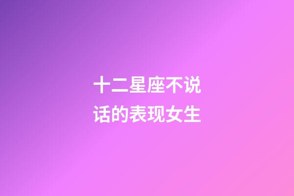十二星座不说话的表现女生-第1张-星座运势-玄机派