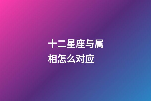 十二星座与属相怎么对应-第1张-星座运势-玄机派