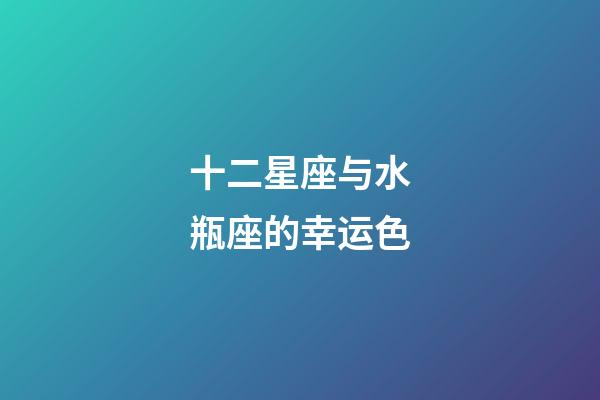 十二星座与水瓶座的幸运色-第1张-星座运势-玄机派