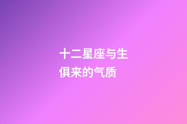 十二星座与生俱来的气质-第1张-星座运势-玄机派