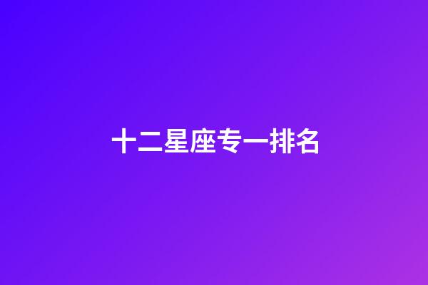 十二星座专一排名-第1张-星座运势-玄机派