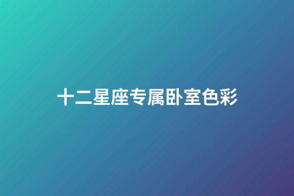 十二星座专属卧室色彩