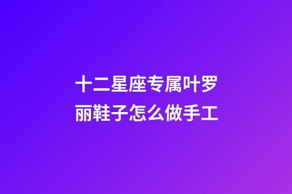 十二星座专属叶罗丽鞋子怎么做手工-第1张-星座运势-玄机派