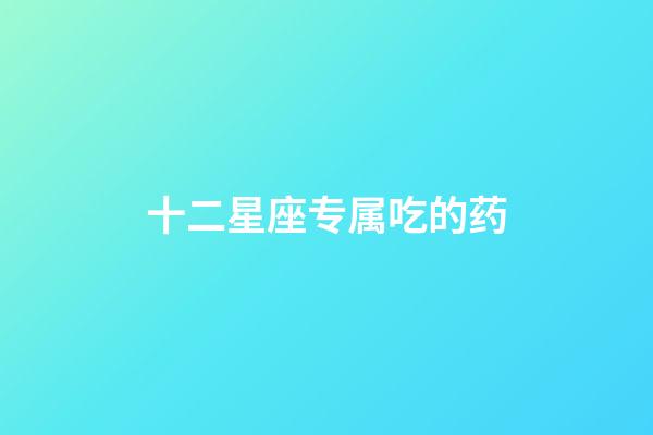 十二星座专属吃的药-第1张-星座运势-玄机派