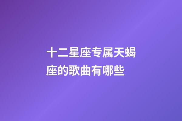 十二星座专属天蝎座的歌曲有哪些-第1张-星座运势-玄机派