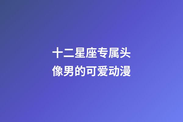 十二星座专属头像男的可爱动漫-第1张-星座运势-玄机派