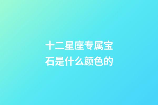 十二星座专属宝石是什么颜色的-第1张-星座运势-玄机派