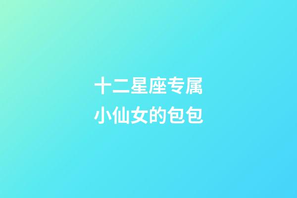 十二星座专属小仙女的包包-第1张-星座运势-玄机派