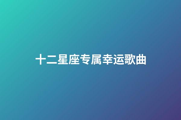 十二星座专属幸运歌曲-第1张-星座运势-玄机派