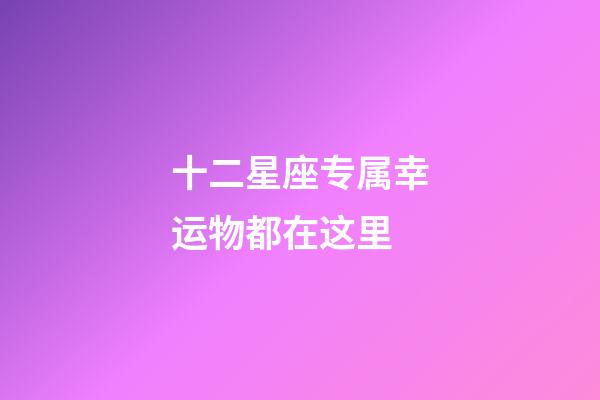 十二星座专属幸运物都在这里-第1张-星座运势-玄机派