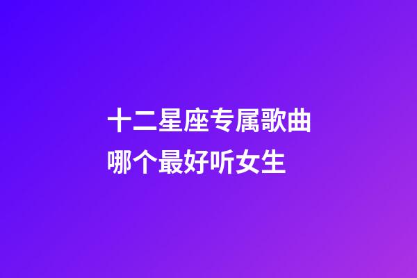 十二星座专属歌曲哪个最好听女生-第1张-星座运势-玄机派