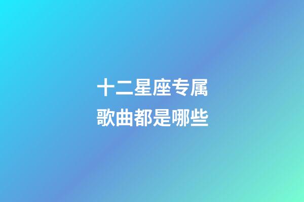 十二星座专属歌曲都是哪些-第1张-星座运势-玄机派