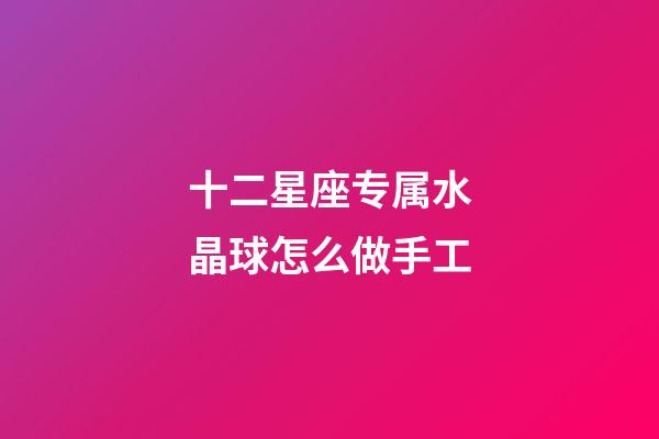 十二星座专属水晶球怎么做手工-第1张-星座运势-玄机派