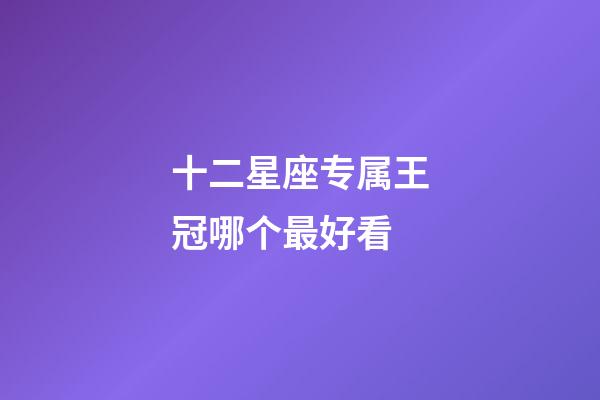 十二星座专属王冠哪个最好看-第1张-星座运势-玄机派