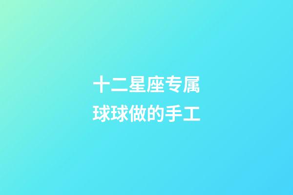 十二星座专属球球做的手工-第1张-星座运势-玄机派