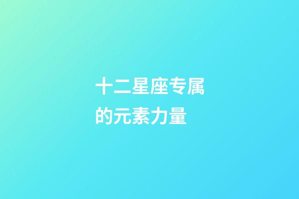 十二星座专属的元素力量-第1张-星座运势-玄机派